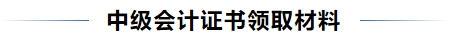 中級會(huì)計(jì)證書領(lǐng)取材料