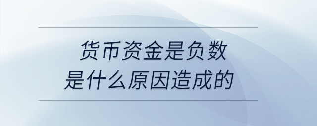 貨幣資金是負(fù)數(shù)是什么原因造成的,？