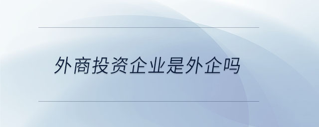 外商投資企業(yè)是外企嗎