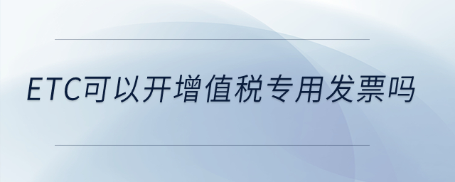 etc可以開增值稅專用發(fā)票嗎,？