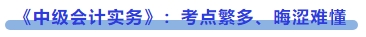 《中級(jí)會(huì)計(jì)實(shí)務(wù)》：考點(diǎn)繁多、晦澀難懂