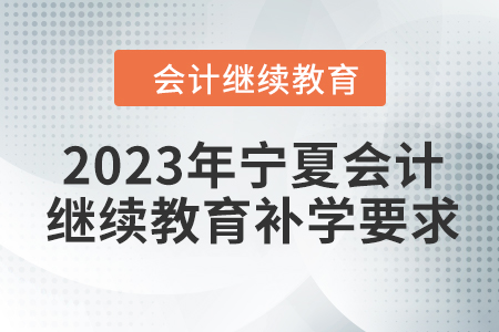 2023年寧夏會計人員繼續(xù)教育補學要求