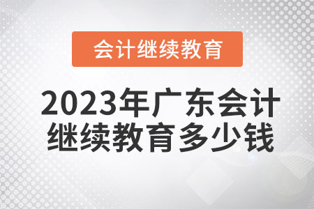 2023年廣東會計繼續(xù)教育多少錢,？