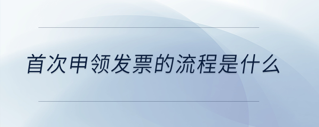 首次申領(lǐng)發(fā)票的流程是什么,？