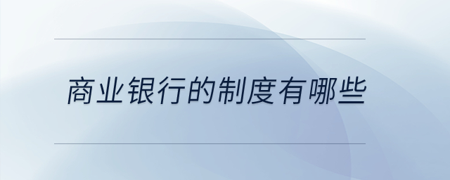 商業(yè)銀行的制度有哪些,？