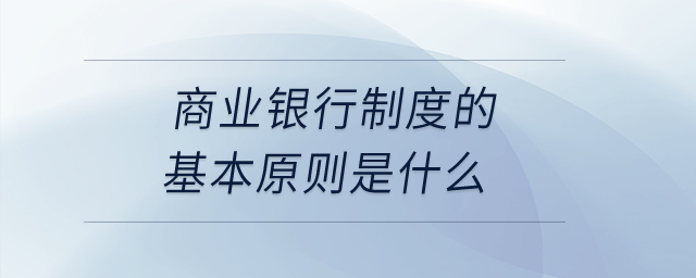 商業(yè)銀行制度的基本原則是什么,？
