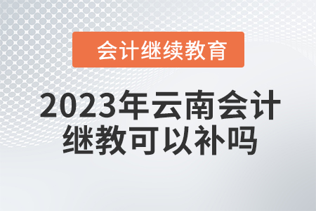 2023年云南會計(jì)繼續(xù)教育可以補(bǔ)嗎,？