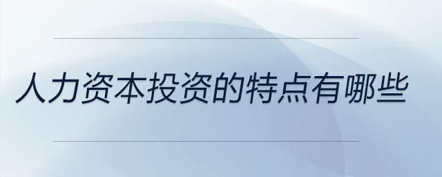 人力資本投資的特點有哪些