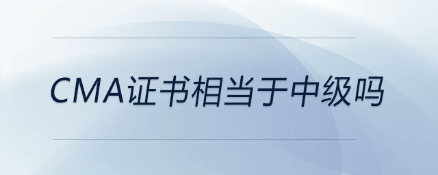 cma證書(shū)相當(dāng)于中級(jí)嗎