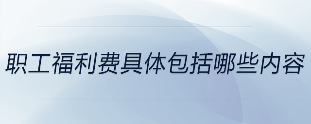 職工福利費(fèi)具體包括哪些內(nèi)容,？