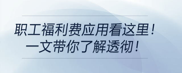 職工福利費(fèi)應(yīng)用看這里,！一文帶你了解透徹！