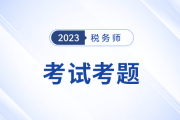 2023年稅務(wù)師考試涉稅服務(wù)實(shí)務(wù)考題及參考答案_考生回憶版