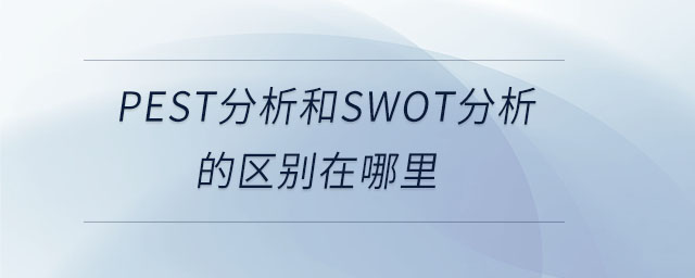 pest分析和swot分析的區(qū)別在哪里