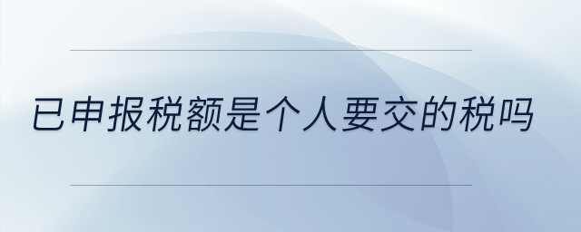 已申報稅額是個人要交的稅嗎？