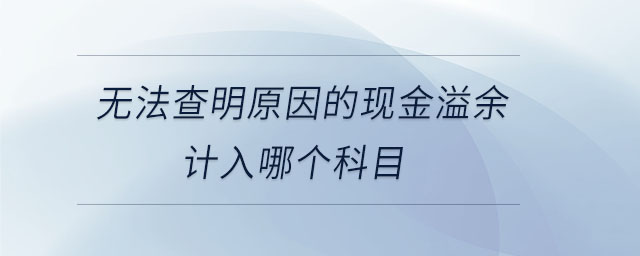 無法查明原因的現(xiàn)金溢余計(jì)入哪個(gè)科目