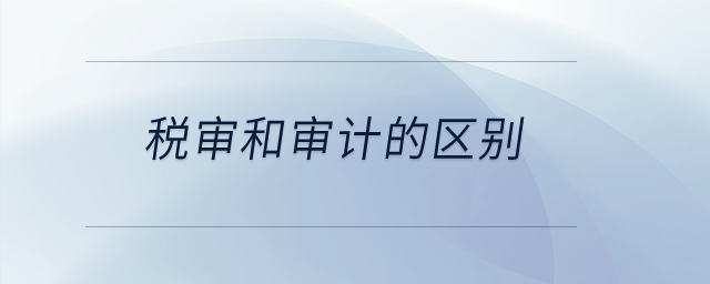 稅審和審計的區(qū)別,？