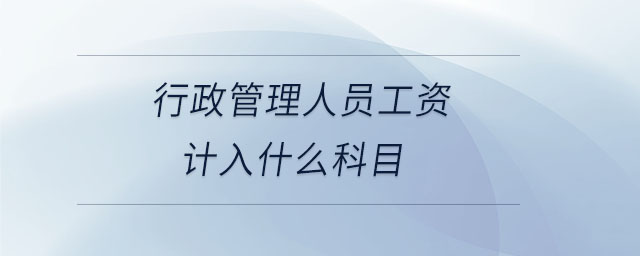 行政管理人員工資計(jì)入什么科目