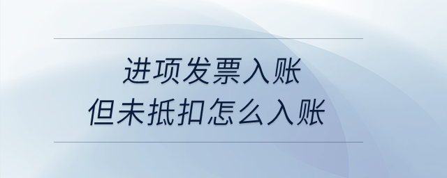 進項發(fā)票入賬但未抵扣怎么入賬？