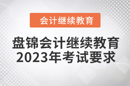 盤(pán)錦會(huì)計(jì)繼續(xù)教育2023年考試要求