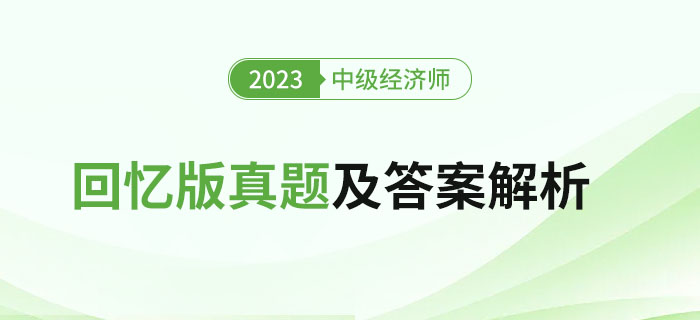 2023年中級(jí)經(jīng)濟(jì)師考試回憶版真題及答案解析（文字版）