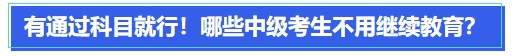 中級會計有通過科目就行,！哪些中級會計考生可以不用繼續(xù)教育,？