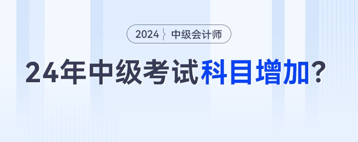 2024年中級會計考試科目增加？3科變4科是真的嗎,？