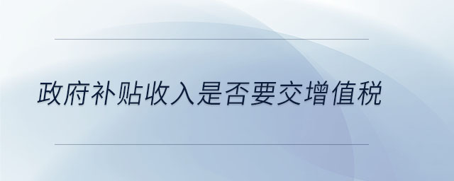 政府補貼收入是否要交增值稅