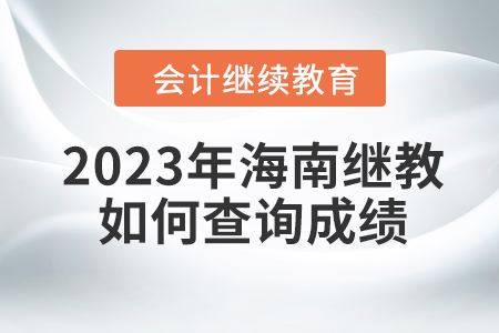 2023年海南會(huì)計(jì)繼續(xù)教育如何查詢成績(jī)？