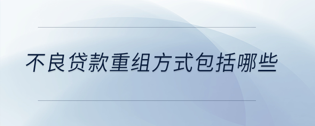 不良貸款重組方式包括哪些,？