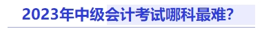 中級會計2023年中級會計考試哪科最難？