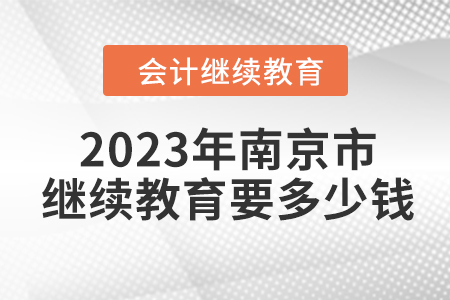 2023年南京市會(huì)計(jì)繼續(xù)教育要多少錢,？