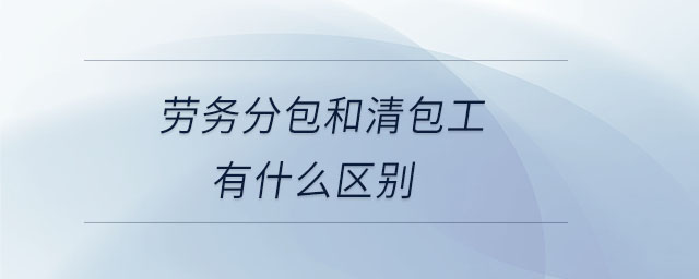 勞務(wù)分包和清包工有什么區(qū)別