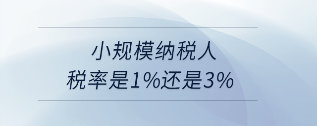 小規(guī)模納稅人稅率是1%還是3%,？