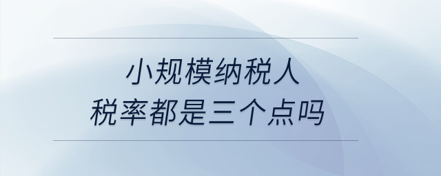 小規(guī)模納稅人稅率都是三個點嗎,？