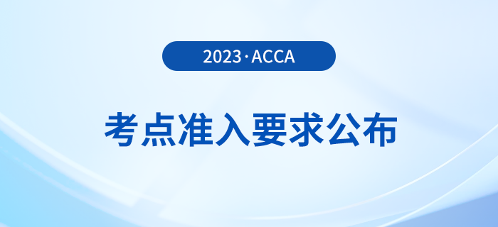 2023年12月acca考點準入要求公布！考生注意,！