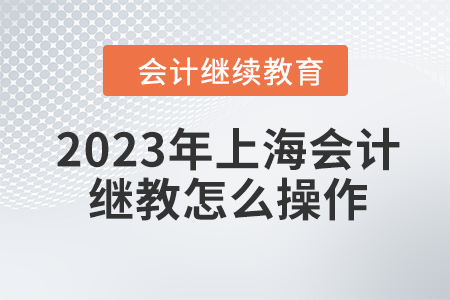 2023年上海會(huì)計(jì)繼續(xù)教育怎么操作？