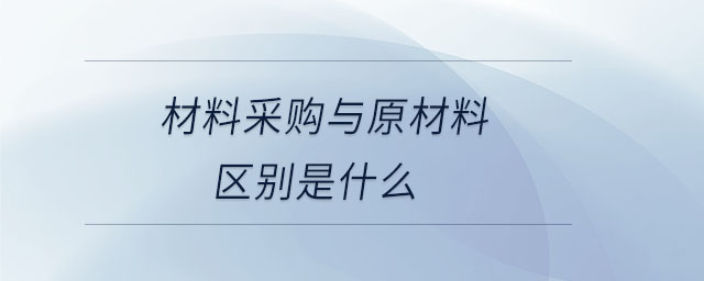 材料采購(gòu)與原材料區(qū)別是什么