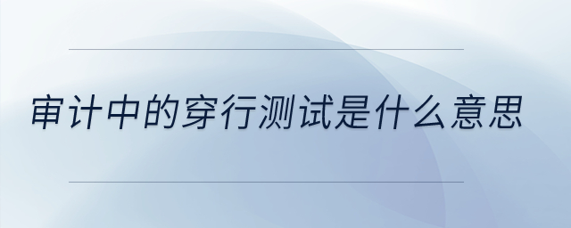 審計(jì)中的穿行測試是什么意思？