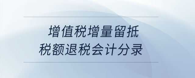 增值稅增量留抵稅額退稅會(huì)計(jì)分錄,？