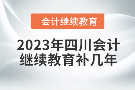 2023年四川會(huì)計(jì)繼續(xù)教育補(bǔ)幾年,？