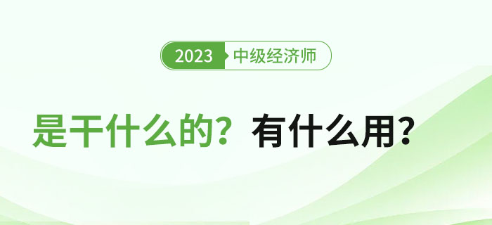 中級(jí)經(jīng)濟(jì)師證書是干什么的,？拿證之后有什么用？