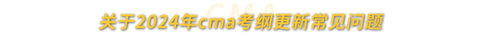 關(guān)于2024年cma考綱更新常見(jiàn)問(wèn)題