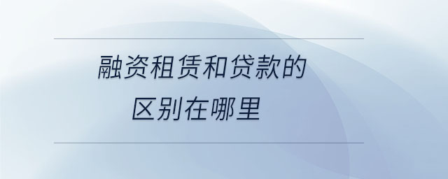 融資租賃和貸款的區(qū)別在哪里