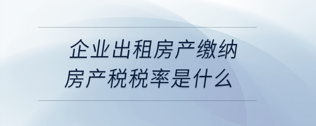 企業(yè)出租房產(chǎn)繳納房產(chǎn)稅稅率是什么？