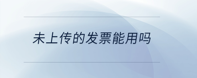 未上傳的發(fā)票能用嗎？