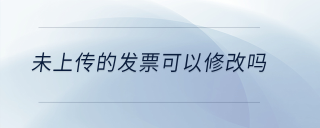 未上傳的發(fā)票可以修改嗎,？