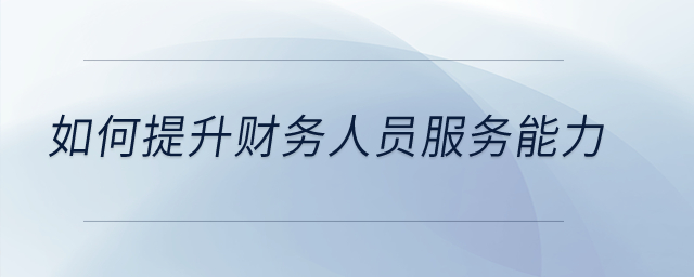 如何提升財(cái)務(wù)人員服務(wù)能力？