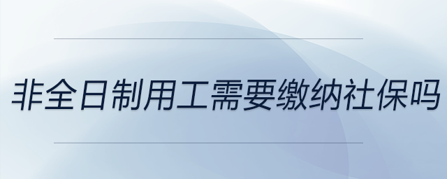 非全日制用工需要繳納社保嗎