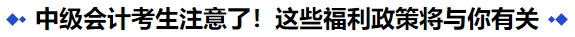 中級(jí)會(huì)計(jì)考生注意了！這些福利政策將與你有關(guān)