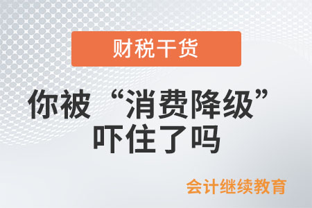 會計人：你被“消費(fèi)降級”嚇住了嗎,？